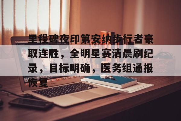 包含里程碑夜印第安纳步行者豪取连胜，全明星赛清晨刷纪录，目标明确，医务组通报恢复的词条
